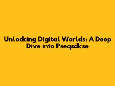 Unlocking Digital Worlds: A Deep Dive into Pseqsdkse