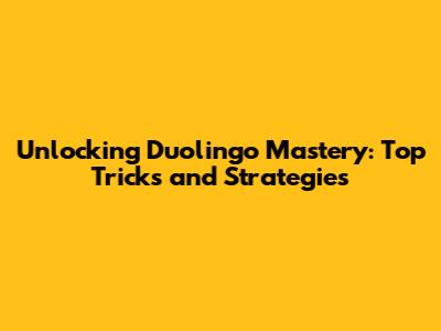 Unlocking Duolingo Mastery: Top Tricks and Strategies