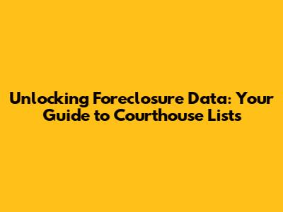 Unlocking Foreclosure Data: Your Guide to Courthouse Lists
