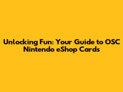 Unlocking Fun: Your Guide to OSC Nintendo eShop Cards