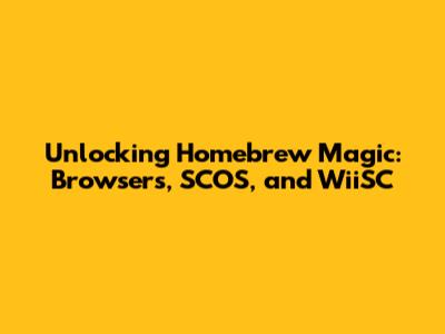 Unlocking Homebrew Magic: Browsers, SCOS, and WiiSC