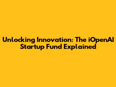 Unlocking Innovation: The iOpenAI Startup Fund Explained