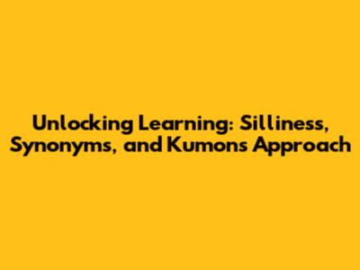 Unlocking Learning: Silliness, Synonyms, and Kumon's Approach