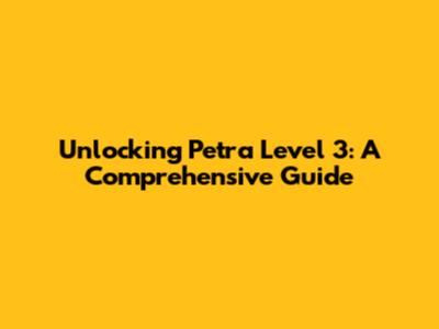 Unlocking Petra Level 3: A Comprehensive Guide