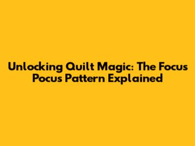 Unlocking Quilt Magic: The Focus Pocus Pattern Explained