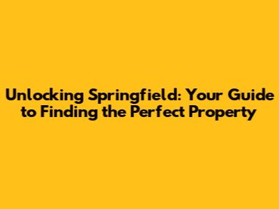 Unlocking Springfield: Your Guide to Finding the Perfect Property