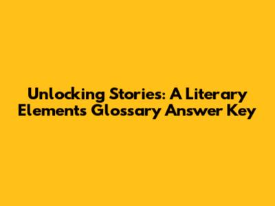 Unlocking Stories: A Literary Elements Glossary Answer Key