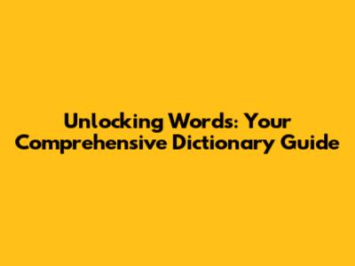 Unlocking Words: Your Comprehensive Dictionary Guide