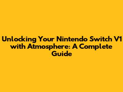 Unlocking Your Nintendo Switch V1 with Atmosphere: A Complete Guide