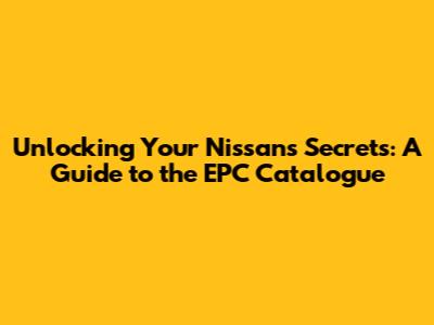 Unlocking Your Nissan's Secrets: A Guide to the EPC Catalogue