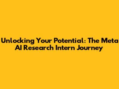 Unlocking Your Potential: The Meta AI Research Intern Journey