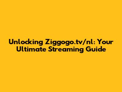 Unlocking Ziggogo.tv/nl: Your Ultimate Streaming Guide