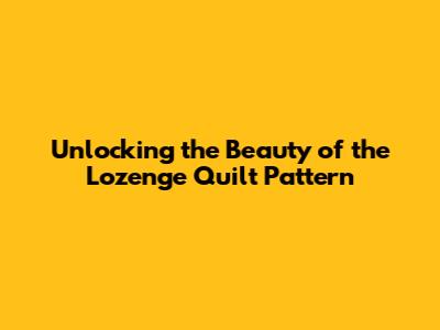 Unlocking the Beauty of the Lozenge Quilt Pattern