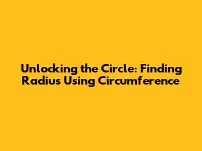 Unlocking the Circle: Finding Radius Using Circumference
