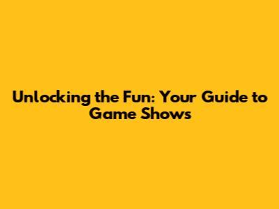 Unlocking the Fun: Your Guide to Game Shows