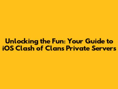 Unlocking the Fun: Your Guide to iOS Clash of Clans Private Servers