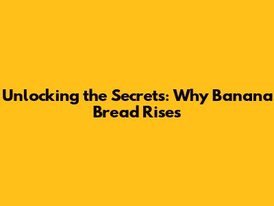 Unlocking the Secrets: Why Banana Bread Rises