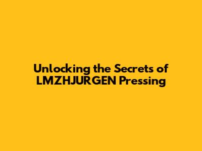 Unlocking the Secrets of LMZHJURGEN Pressing