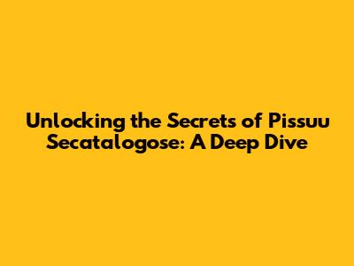 Unlocking the Secrets of Pissuu Secatalogose: A Deep Dive