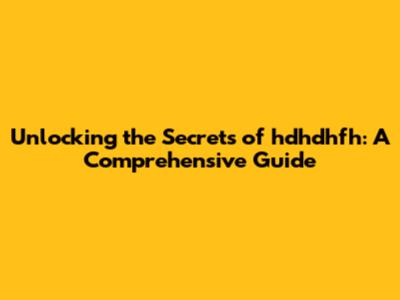 Unlocking the Secrets of hdhdhfh: A Comprehensive Guide