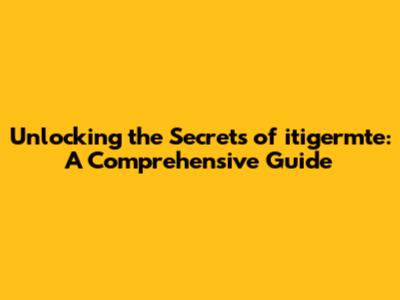 Unlocking the Secrets of itigermte: A Comprehensive Guide
