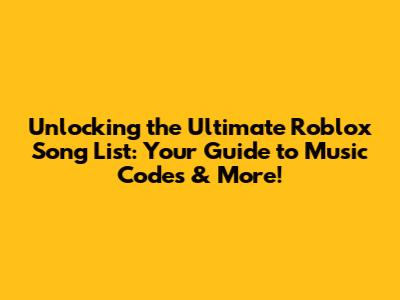 Unlocking the Ultimate Roblox Song List: Your Guide to Music Codes & More!
