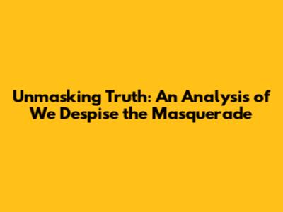 Unmasking Truth: An Analysis of 'We Despise the Masquerade'