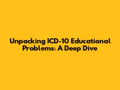 Unpacking ICD-10 Educational Problems: A Deep Dive