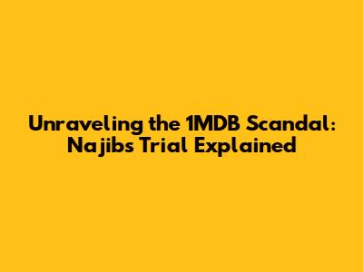 Unraveling the 1MDB Scandal: Najib's Trial Explained