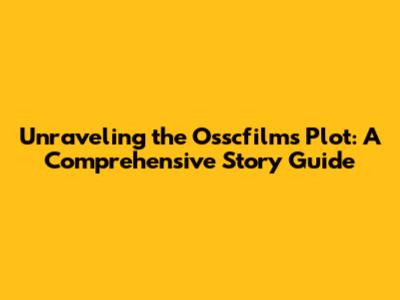 Unraveling the Osscfilms Plot: A Comprehensive Story Guide