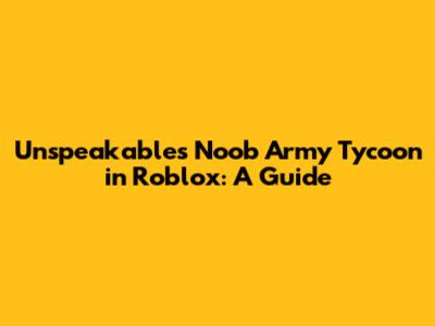Unspeakable's Noob Army Tycoon in Roblox: A Guide