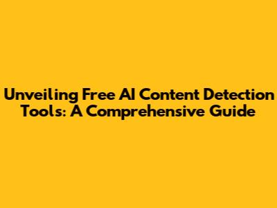 Unveiling Free AI Content Detection Tools: A Comprehensive Guide