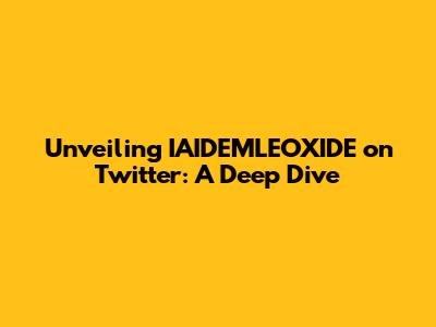 Unveiling IAIDEMLEOXIDE on Twitter: A Deep Dive