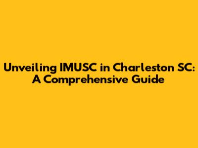 Unveiling IMUSC in Charleston SC: A Comprehensive Guide
