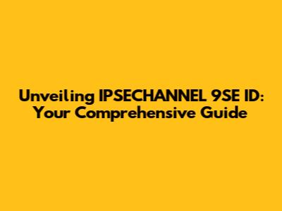 Unveiling IPSECHANNEL 9SE ID: Your Comprehensive Guide