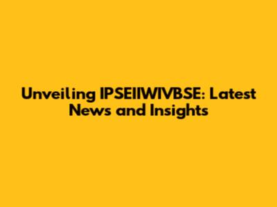 Unveiling IPSEIIWIVBSE: Latest News and Insights