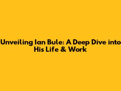 Unveiling Ian Bule: A Deep Dive into His Life & Work