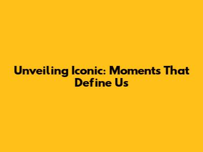 Unveiling Iconic: Moments That Define Us