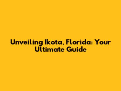 Unveiling Ikota, Florida: Your Ultimate Guide