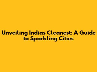 Unveiling India's Cleanest: A Guide to Sparkling Cities