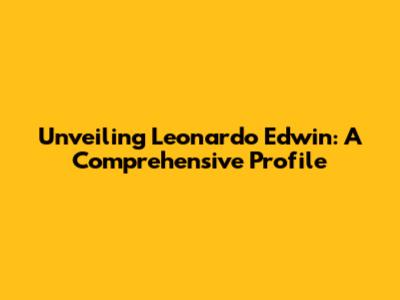 Unveiling Leonardo Edwin: A Comprehensive Profile