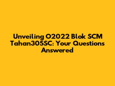 Unveiling O2022 Blok SCM Tahan305SC: Your Questions Answered