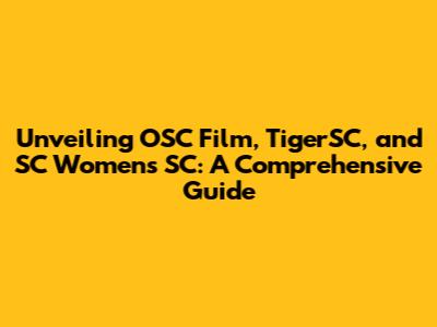 Unveiling OSC Film, TigerSC, and SC Women's SC: A Comprehensive Guide
