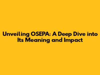 Unveiling OSEPA: A Deep Dive into Its Meaning and Impact