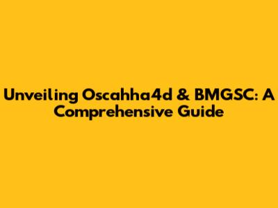 Unveiling Oscahha4d & BMGSC: A Comprehensive Guide