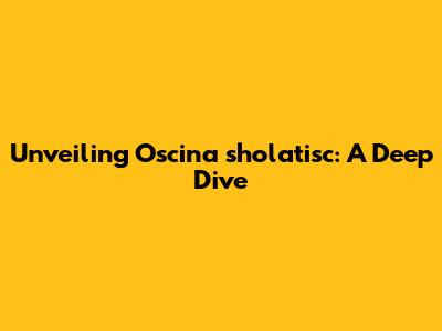 Unveiling Oscina sholatisc: A Deep Dive