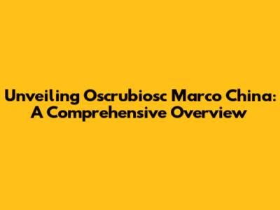 Unveiling Oscrubiosc Marco China: A Comprehensive Overview