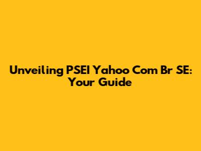 Unveiling PSEI Yahoo Com Br SE: Your Guide