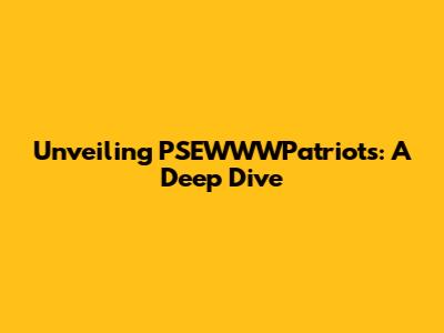 Unveiling PSEWWWPatriots: A Deep Dive