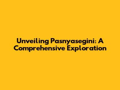 Unveiling Pasnyasegini: A Comprehensive Exploration